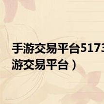 手游交易平台5173（手游交易平台）