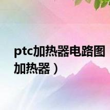 ptc加热器电路图(ptc加热器)