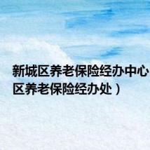 新城区养老保险经办中心(新城区养老保险经办处)