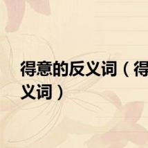 得意的反义词（得意反义词）