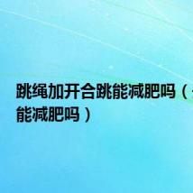 跳绳加开合跳能减肥吗（开合跳能减肥吗）