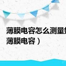 薄膜电容怎么测量好坏(薄膜电容)