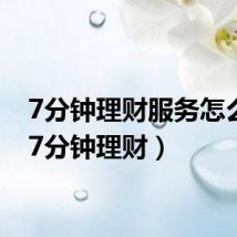7分钟理财服务怎么样(7分钟理财)