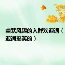 幽默风趣的入群欢迎词（入群欢迎词搞笑的）