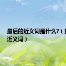 最后的近义词是什么?（最后的近义词）