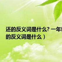 还的反义词是什么? 一年级（还的反义词是什么）