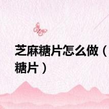 芝麻糖片怎么做（芝麻糖片）