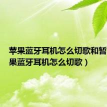 苹果蓝牙耳机怎么切歌和暂停（苹果蓝牙耳机怎么切歌）