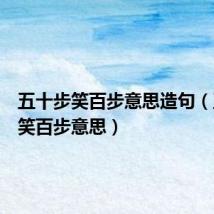 五十步笑百步意思造句(五十步笑百步意思)