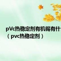 pVc热稳定剂有机锡有什么优点（pvc热稳定剂）