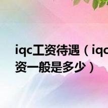iqc工资待遇（iqc的工资一般是多少）