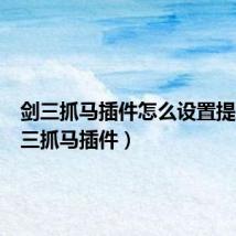 剑三抓马插件怎么设置提示(剑三抓马插件)