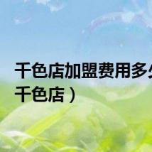 千色店加盟费用多少钱（千色店）