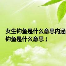 女生钓鱼是什么意思内涵(女生钓鱼是什么意思)