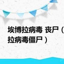 埃博拉病毒 丧尸（埃博拉病毒僵尸）