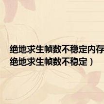 绝地求生帧数不稳定内存频率（绝地求生帧数不稳定）