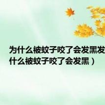 为什么被蚊子咬了会发黑发痒（为什么被蚊子咬了会发黑）