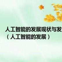 人工智能的发展现状与发展前景(人工智能的发展)