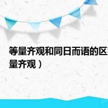 等量齐观和同日而语的区别(等量齐观)