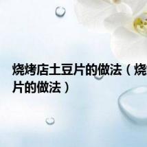 烧烤店土豆片的做法（烧烤土豆片的做法）