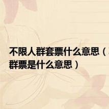 不限人群套票什么意思(不限人群票是什么意思)