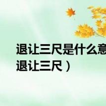 退让三尺是什么意思（退让三尺）