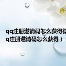 qq注册邀请码怎么获得微信(qq注册邀请码怎么获得)