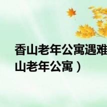 香山老年公寓遇难（香山老年公寓）