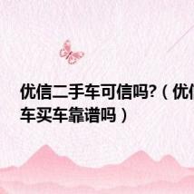 优信二手车可信吗?（优信二手车买车靠谱吗）