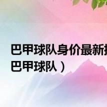 巴甲球队身价最新排名(巴甲球队)