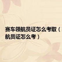 赛车领航员证怎么考取(赛车领航员证怎么考)