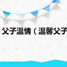 父子温情（温馨父子文）