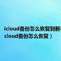 icloud备份怎么恢复到新手机(icloud备份怎么恢复)