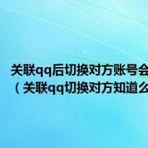 关联qq后切换对方账号会知道吗(关联qq切换对方知道么)