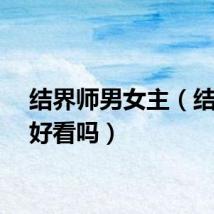 结界师男女主（结界师好看吗）