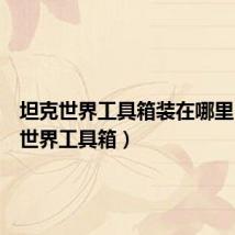 坦克世界工具箱装在哪里(坦克世界工具箱)