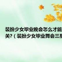 装扮少女毕业晚会怎么才能三星过关?（装扮少女毕业舞会三星）