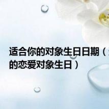 适合你的对象生日日期（适合你的恋爱对象生日）