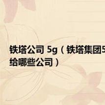 铁塔公司 5g(铁塔集团5g授权给哪些公司)