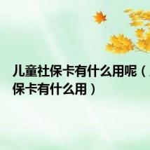 儿童社保卡有什么用呢（儿童社保卡有什么用）