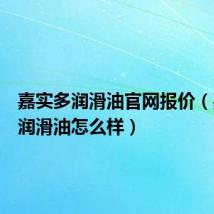 嘉实多润滑油官网报价（嘉实多润滑油怎么样）