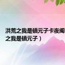 洪荒之我是镇元子卡夜阁（洪荒之我是镇元子）