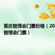 重庆智博会门票价格(2019重庆智博会门票)