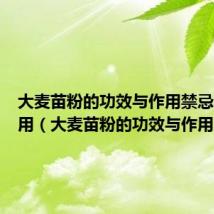 大麦苗粉的功效与作用禁忌和副作用（大麦苗粉的功效与作用）