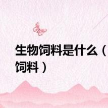 生物饲料是什么（生物饲料）