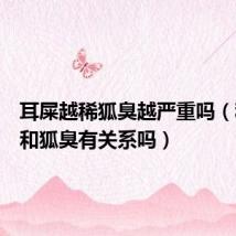 耳屎越稀狐臭越严重吗（稀耳屎和狐臭有关系吗）