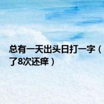 总有一天出头日打一字(一天日了8次还痒)