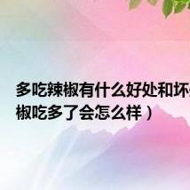 多吃辣椒有什么好处和坏处（辣椒吃多了会怎么样）