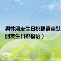 男性朋友生日祝福语幽默(男性朋友生日祝福语)
