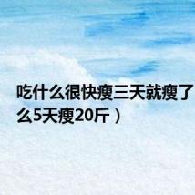 吃什么很快瘦三天就瘦了(吃什么5天瘦20斤)